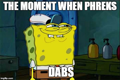 Don't You Squidward | THE MOMENT WHEN PHREKS; DABS | made w/ Imgflip meme maker