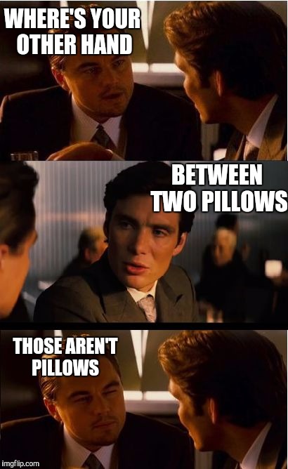 Movie one liner week...a jeffnethercot event 5/22 thru 5/28 | WHERE'S YOUR OTHER HAND; BETWEEN TWO PILLOWS; THOSE AREN'T PILLOWS | image tagged in memes,inception | made w/ Imgflip meme maker