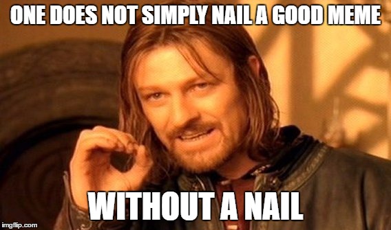 ONE DOES NOT SIMPLY NAIL A GOOD MEME WITHOUT A NAIL | image tagged in memes,one does not simply | made w/ Imgflip meme maker