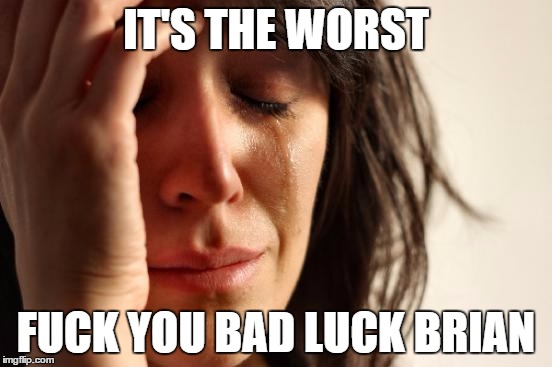 IT'S THE WORST F**K YOU BAD LUCK BRIAN | image tagged in memes,first world problems | made w/ Imgflip meme maker