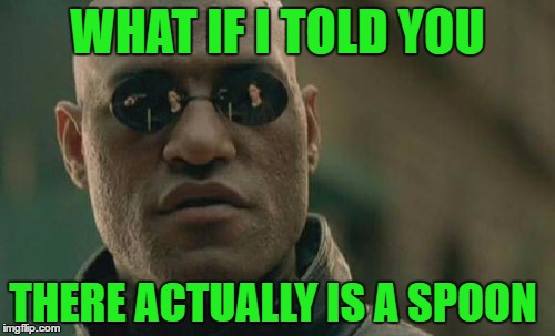 Matrix Morpheus Meme | WHAT IF I TOLD YOU; THERE ACTUALLY IS A SPOON | image tagged in memes,matrix morpheus | made w/ Imgflip meme maker