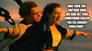 Gives me chills just thinking about it | AND THEN THE CAPTAIN SAID WE CAN ALL TAKE SOMETHING CALLED 'THE ICE BUCKET CHALLENGE '. | image tagged in memes,titanic icebucketchallenge,leonardo dicaprio cheers,funny memes | made w/ Imgflip meme maker