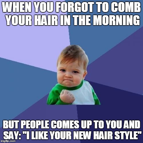 Success Kid Meme | WHEN YOU FORGOT TO COMB YOUR HAIR IN THE MORNING; BUT PEOPLE COMES UP TO YOU AND SAY: "I LIKE YOUR NEW HAIR STYLE" | image tagged in memes,success kid,AdviceAnimals | made w/ Imgflip meme maker