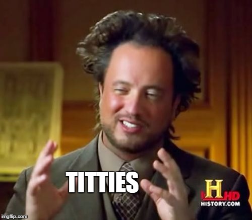 Ancient Aliens Meme | TITTIES | image tagged in memes,ancient aliens | made w/ Imgflip meme maker