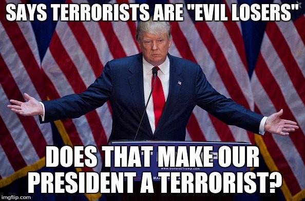 Pot calling the kettle black... | SAYS TERRORISTS ARE "EVIL LOSERS"; DOES THAT MAKE OUR PRESIDENT A TERRORIST? | image tagged in donald trump,trump,the donald,isis,terrorists,funny | made w/ Imgflip meme maker