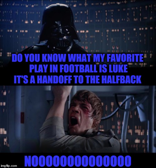 Star Wars No | DO YOU KNOW WHAT MY FAVORITE PLAY IN FOOTBALL IS LUKE IT'S A HANDOFF TO THE HALFBACK; NOOOOOOOOOOOOOO | image tagged in memes,star wars no | made w/ Imgflip meme maker