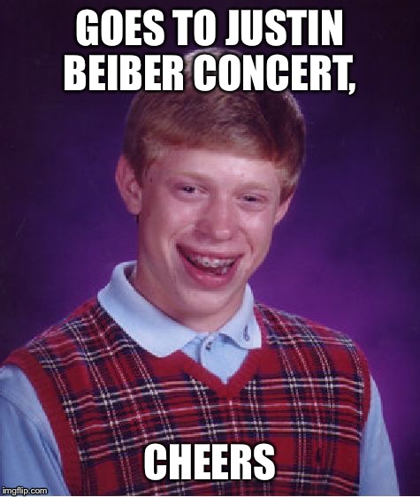 Bad Luck Brian Meme | GOES TO JUSTIN BEIBER CONCERT, CHEERS | image tagged in memes,bad luck brian | made w/ Imgflip meme maker