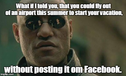 Matrix Morpheus Meme |  What if I told you, that you could fly out of an airport this summer to start your vacation, without posting it om Facebook. | image tagged in memes,matrix morpheus | made w/ Imgflip meme maker