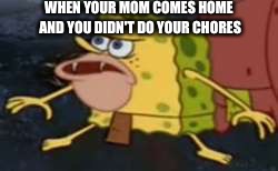 Spongegar | WHEN YOUR MOM COMES HOME AND YOU DIDN'T DO YOUR CHORES | image tagged in memes,spongegar | made w/ Imgflip meme maker