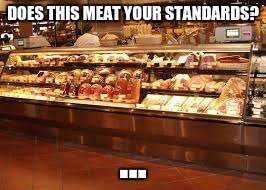 DOES THIS MEAT YOUR STANDARDS? ... | image tagged in deli | made w/ Imgflip meme maker