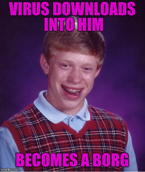 Bad Luck Brian Meme | VIRUS DOWNLOADS INTO HIM BECOMES A BORG | image tagged in memes,bad luck brian | made w/ Imgflip meme maker