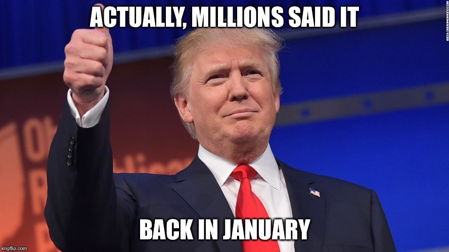Trump Thumbs Up | ACTUALLY, MILLIONS SAID IT BACK IN JANUARY | image tagged in trump thumbs up | made w/ Imgflip meme maker