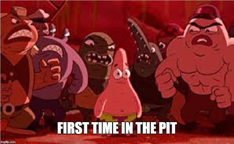 Patrick Star | FIRST TIME IN THE PIT | image tagged in patrick star | made w/ Imgflip meme maker