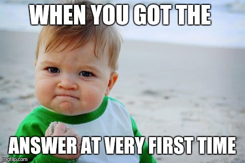 Success Kid Original Meme | WHEN YOU GOT THE; ANSWER AT VERY FIRST TIME | image tagged in memes,success kid original | made w/ Imgflip meme maker
