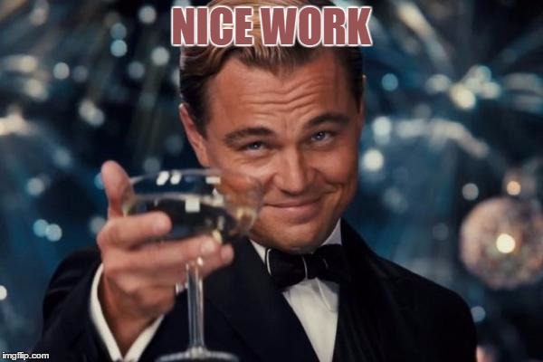 Leonardo Dicaprio Cheers Meme | NICE WORK | image tagged in memes,leonardo dicaprio cheers | made w/ Imgflip meme maker