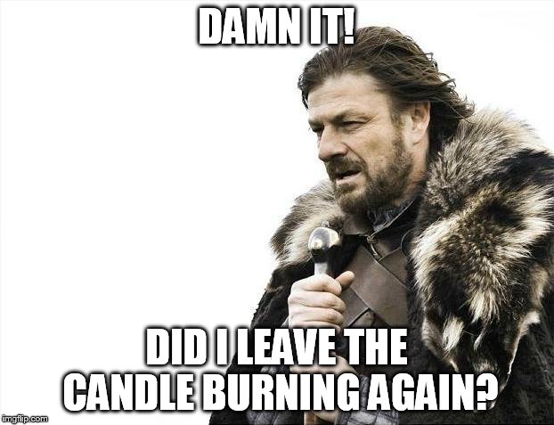 Brace Yourselves X is Coming Meme | DAMN IT! DID I LEAVE THE CANDLE BURNING AGAIN? | image tagged in memes,brace yourselves x is coming | made w/ Imgflip meme maker