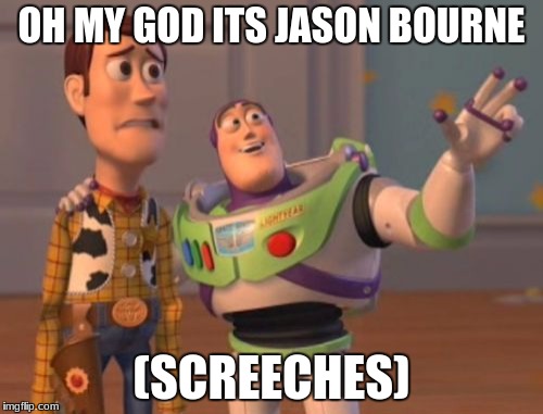 X, X Everywhere | OH MY GOD ITS JASON BOURNE; (SCREECHES) | image tagged in memes,x x everywhere | made w/ Imgflip meme maker