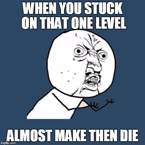 Y U No Meme | WHEN YOU STUCK ON THAT ONE LEVEL; ALMOST MAKE THEN DIE | image tagged in memes,y u no | made w/ Imgflip meme maker