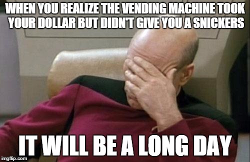 Captain Picard Facepalm | WHEN YOU REALIZE THE VENDING MACHINE TOOK YOUR DOLLAR BUT DIDN'T GIVE YOU A SNICKERS; IT WILL BE A LONG DAY | image tagged in memes,captain picard facepalm | made w/ Imgflip meme maker