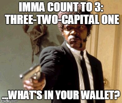 Say That Again I Dare You | IMMA COUNT TO 3: THREE-TWO-CAPITAL ONE; ...WHAT'S IN YOUR WALLET? | image tagged in memes,say that again i dare you | made w/ Imgflip meme maker