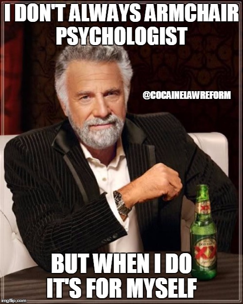 The Most Interesting Man In The World Meme | I DON'T ALWAYS ARMCHAIR PSYCHOLOGIST; @COCAINELAWREFORM; BUT WHEN I DO IT'S FOR MYSELF | image tagged in memes,the most interesting man in the world | made w/ Imgflip meme maker