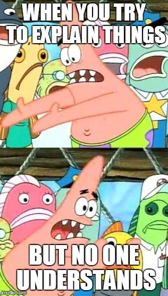 Put It Somewhere Else Patrick Meme | WHEN YOU TRY TO EXPLAIN THINGS; BUT NO ONE UNDERSTANDS | image tagged in memes,put it somewhere else patrick | made w/ Imgflip meme maker