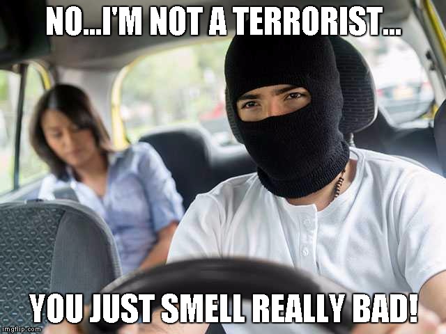 Uber | NO...I'M NOT A TERRORIST... YOU JUST SMELL REALLY BAD! | image tagged in uber | made w/ Imgflip meme maker