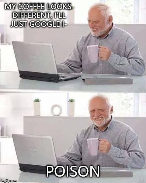 Hide the Pain Harold | MY COFFEE LOOKS DIFFERENT, I'LL JUST GOOGLE I-; POISON | image tagged in memes,hide the pain harold | made w/ Imgflip meme maker