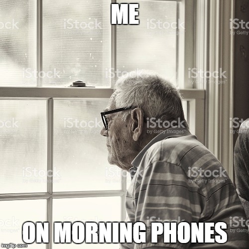 ME; ON MORNING PHONES | image tagged in looking out window | made w/ Imgflip meme maker
