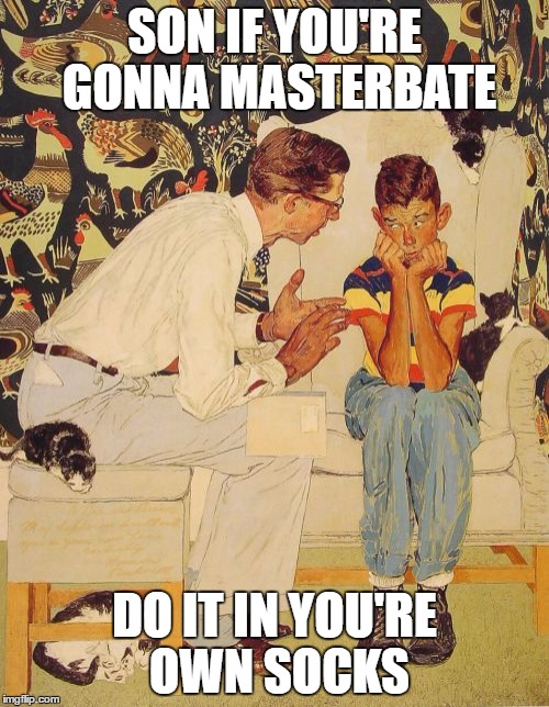 The Problem Is Meme | SON IF YOU'RE GONNA MASTERBATE; DO IT IN YOU'RE OWN SOCKS | image tagged in memes,the probelm is | made w/ Imgflip meme maker