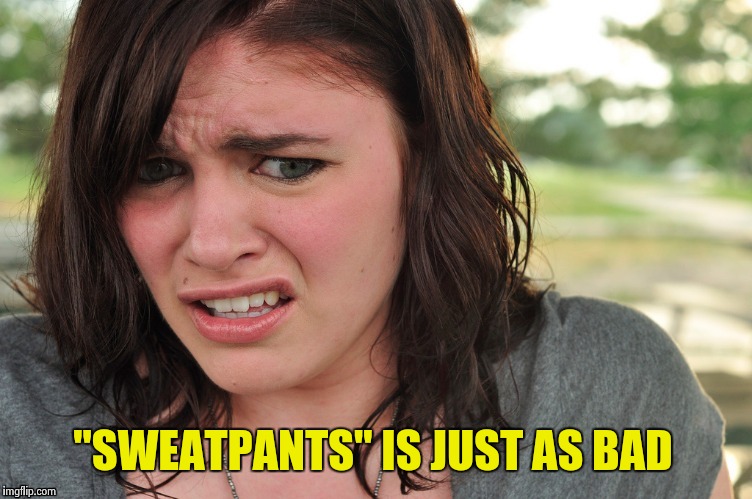 That's disgusting | "SWEATPANTS" IS JUST AS BAD | image tagged in that's disgusting | made w/ Imgflip meme maker