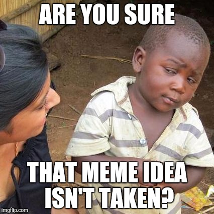 Third World Skeptical Kid | ARE YOU SURE; THAT MEME IDEA ISN'T TAKEN? | image tagged in memes,third world skeptical kid | made w/ Imgflip meme maker