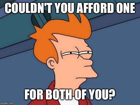 Futurama Fry Meme | COULDN'T YOU AFFORD ONE FOR BOTH OF YOU? | image tagged in memes,futurama fry | made w/ Imgflip meme maker