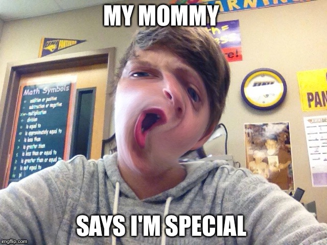 Retard | MY MOMMY; SAYS I'M SPECIAL | image tagged in so true memes | made w/ Imgflip meme maker