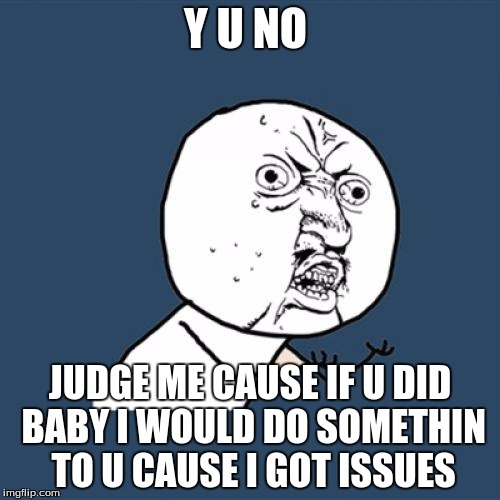 Y U No Meme | Y U NO; JUDGE ME CAUSE IF U DID BABY I WOULD DO SOMETHIN TO U CAUSE I GOT ISSUES | image tagged in memes,y u no | made w/ Imgflip meme maker