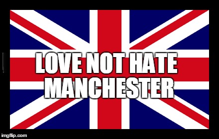 Love not hate | LOVE NOT HATE; MANCHESTER | image tagged in manchester,love,support | made w/ Imgflip meme maker