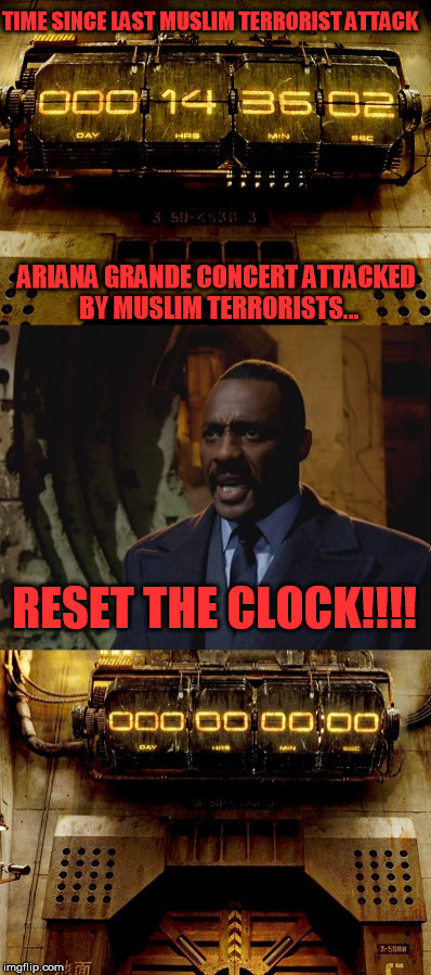 Might as well have it for real... | TIME SINCE LAST MUSLIM TERRORIST ATTACK; ARIANA GRANDE CONCERT ATTACKED BY MUSLIM TERRORISTS... RESET THE CLOCK!!!! | image tagged in memes,pacific rim,idris elba,terrorism | made w/ Imgflip meme maker