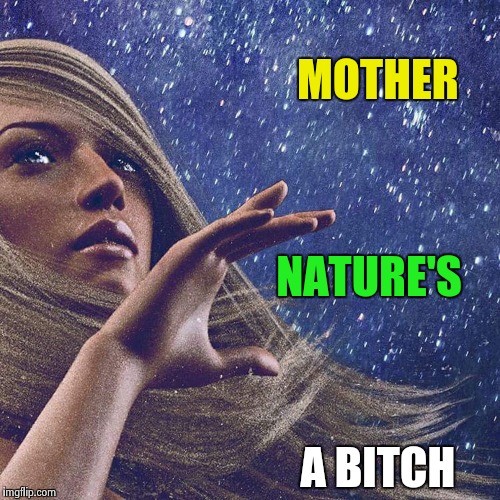 Watcher of the skies | MOTHER A B**CH NATURE'S | image tagged in watcher of the skies | made w/ Imgflip meme maker