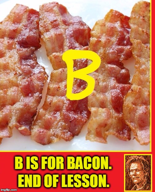 It's Elementary, my dear Bacon! | B IS FOR BACON. END OF LESSON. | image tagged in b is for bacon,kevin bacon,i love bacon,kevin bacon made out of bacon | made w/ Imgflip meme maker