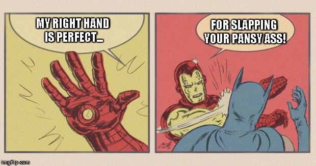 Iron Man Slapping Batman | FOR SLAPPING YOUR PANSY ASS! MY RIGHT HAND IS PERFECT... | image tagged in iron man slapping batman | made w/ Imgflip meme maker