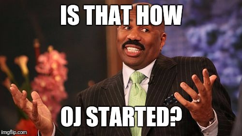 Steve Harvey Meme | IS THAT HOW OJ STARTED? | image tagged in memes,steve harvey | made w/ Imgflip meme maker