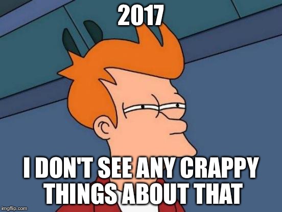 Futurama Fry | 2017; I DON'T SEE ANY CRAPPY THINGS ABOUT THAT | image tagged in memes,futurama fry | made w/ Imgflip meme maker