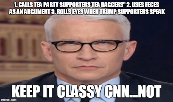 1. CALLS TEA PARTY SUPPORTERS TEA BAGGERS"
2. USES FECES AS AN ARGUMENT
3. ROLLS EYES WHEN TRUMP SUPPORTERS SPEAK; KEEP IT CLASSY CNN...NOT | made w/ Imgflip meme maker