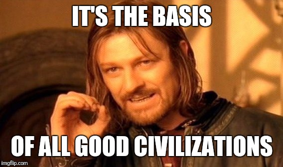 One Does Not Simply Meme | IT'S THE BASIS OF ALL GOOD CIVILIZATIONS | image tagged in memes,one does not simply | made w/ Imgflip meme maker