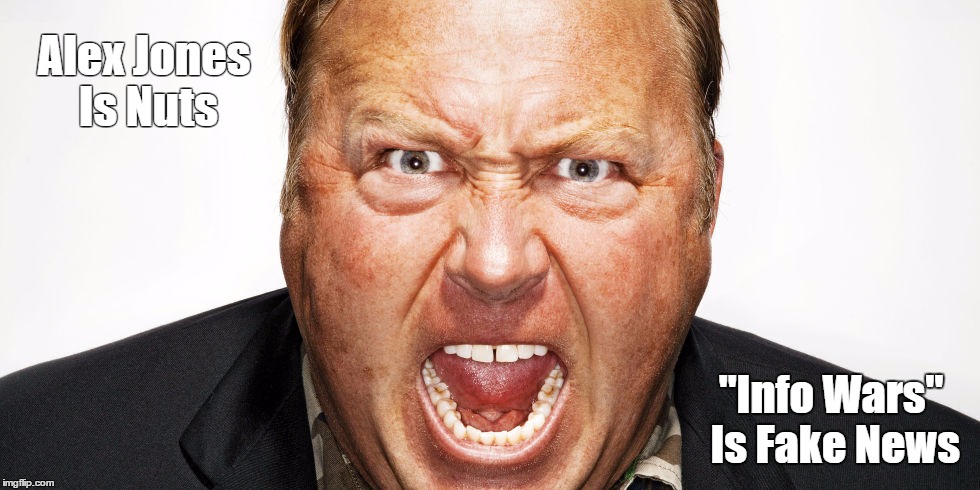 Alex Jones Is Nuts. "Info Wars" Is Fake News. | Alex Jones Is Nuts "Info Wars" Is Fake News | image tagged in one of the mad men who elected the mad man,mad man,lies like a dog,brown back teeth,more bilge than a carnival cruise ship | made w/ Imgflip meme maker