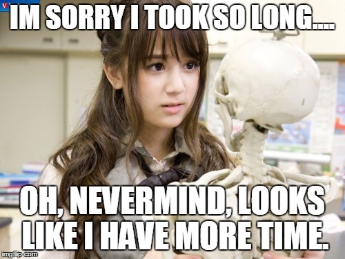 Oku Manami | IM SORRY I TOOK SO LONG.... OH, NEVERMIND, LOOKS LIKE I HAVE MORE TIME. | image tagged in memes,oku manami | made w/ Imgflip meme maker