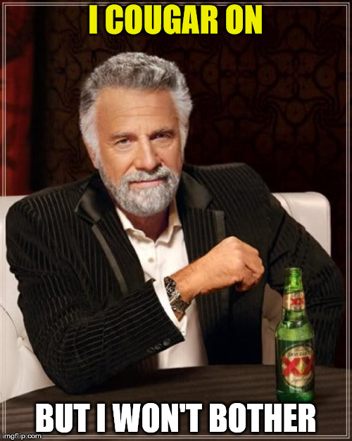 The Most Interesting Man In The World Meme | I COUGAR ON BUT I WON'T BOTHER | image tagged in memes,the most interesting man in the world | made w/ Imgflip meme maker