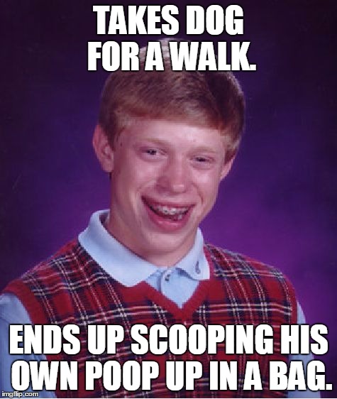 Bad Luck Brian | TAKES DOG FOR A WALK. ENDS UP SCOOPING HIS OWN POOP UP IN A BAG. | image tagged in memes,bad luck brian | made w/ Imgflip meme maker