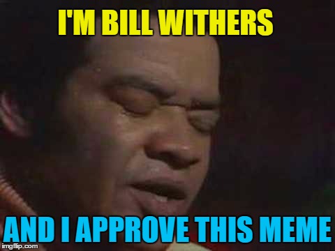 I'M BILL WITHERS AND I APPROVE THIS MEME | made w/ Imgflip meme maker