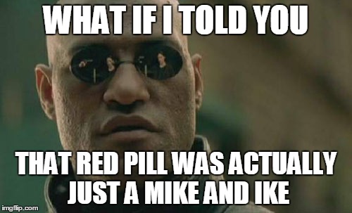 Matrix Morpheus Meme | WHAT IF I TOLD YOU; THAT RED PILL WAS ACTUALLY JUST A MIKE AND IKE | image tagged in memes,matrix morpheus | made w/ Imgflip meme maker